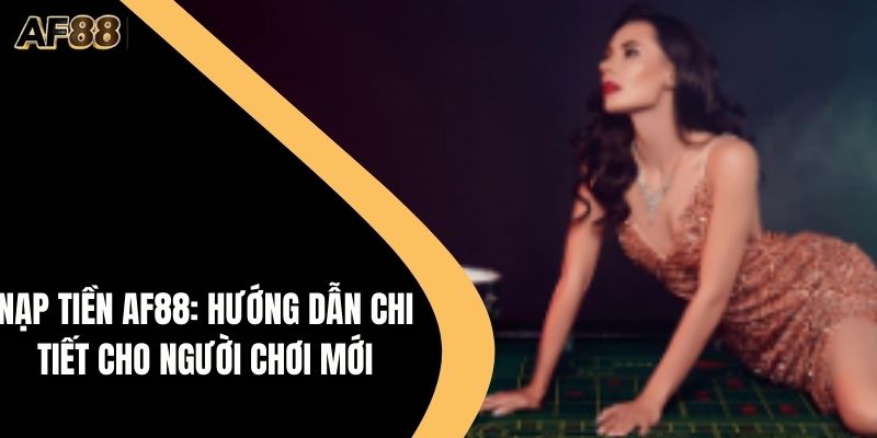 Nạp Tiền AF88: Hướng Dẫn Chi Tiết Cho Người Chơi Mới