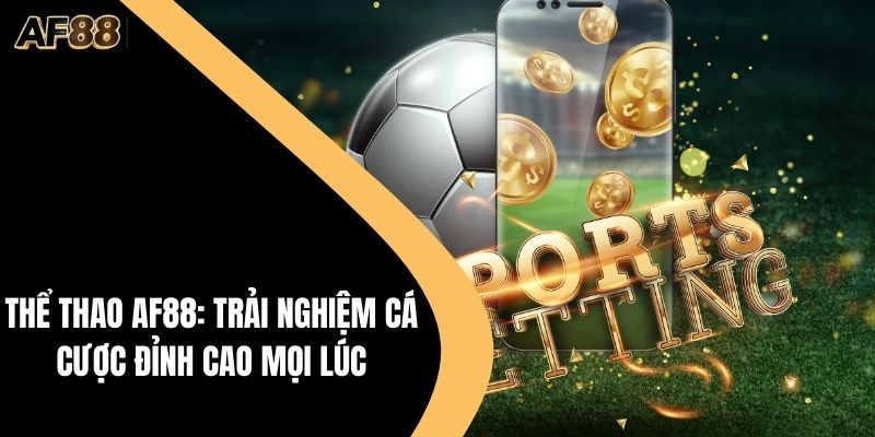 Thể Thao AF88: Trải Nghiệm Cá Cược Đỉnh Cao Mọi Lúc